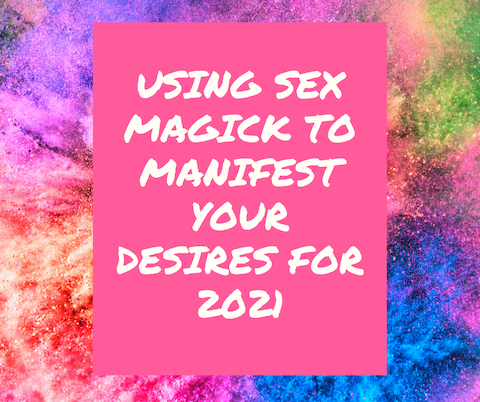 How to use Sex Magick to Manifest Your Desires in 2021
