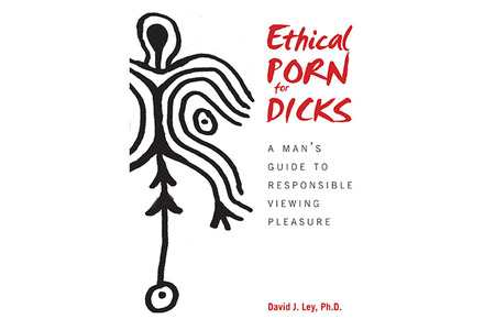 Ethical Porn for Dicks: A Man s Guide to Responsible Viewing Pleasure